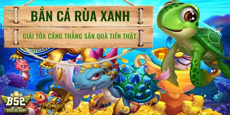 bắn cá rùa xanh B52 club